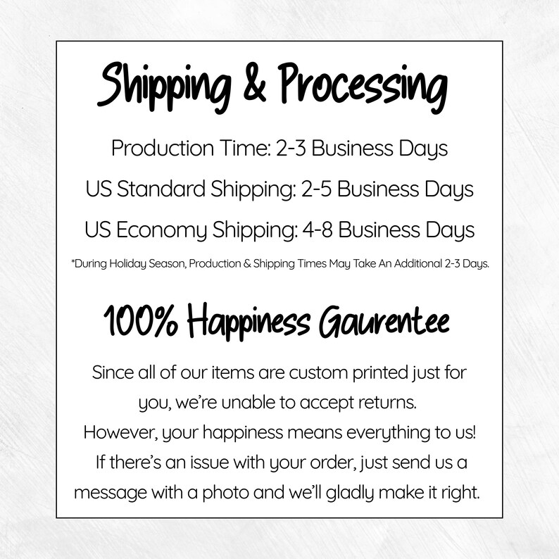 May include: White rectangular sign with black text. The text reads "Shipping & Processing" and details production and shipping times. Below, it states "100% Happiness Gaurentee" and explains the return policy.