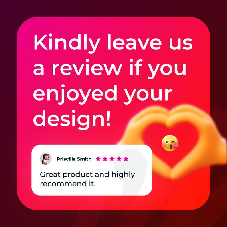 May include: A pink and red background with a white box containing a five-star review from Priscilla Smith. The review reads "Great product and highly recommend it." The text "Kindly leave us a review if you enjoyed your design!" is displayed above the review box. A heart shape made with hands is in the background.