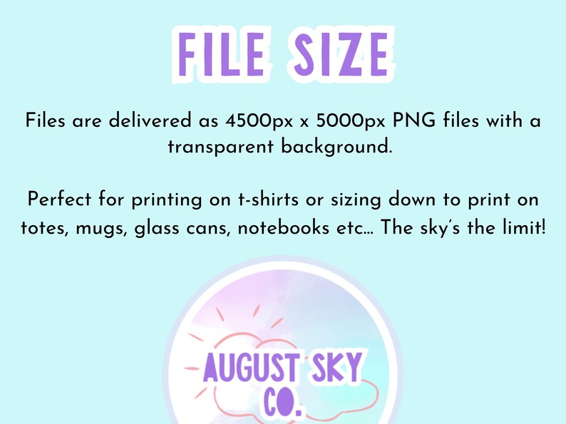 May include: Light blue graphic with the text "FILE SIZE" in purple. The text describes PNG files, 4500px x 5000px, with a transparent background. It also mentions printing on t-shirts, totes, mugs, and notebooks. The August Sky Co. logo is at the bottom.