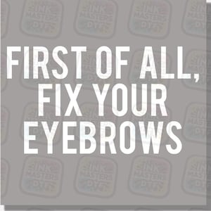 May include: A gray background with a repeating pattern of logos. Bold white text reads "FIRST OF ALL, FIX YOUR EYEBROWS". The image is a humorous statement, likely for a beauty or fashion product.