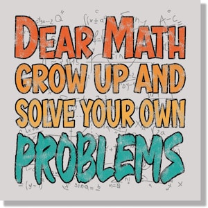 May include: Square graphic with the text "DEAR MATH GROW UP AND SOLVE YOUR OWN PROBLEMS" in orange, yellow, and teal lettering. The background is light gray with faint mathematical equations.