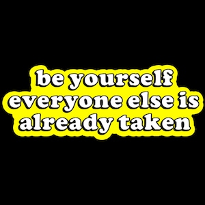 May include: Yellow sticker with white text that reads "be yourself everyone else is already taken".