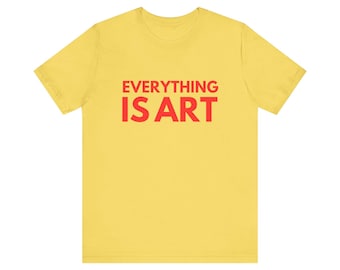 everything is art tshirt