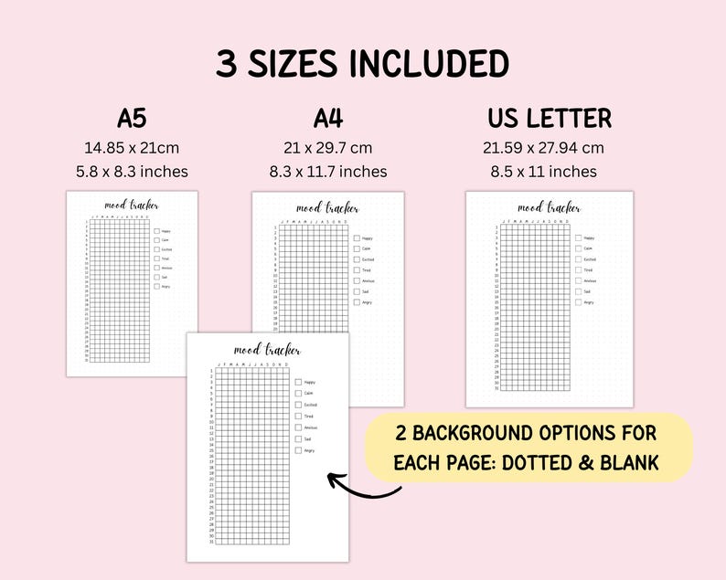 May include: A mood tracker printable set featuring three sizes: A5 (5.8 x 8.3 inches), A4 (8.3 x 11.7 inches), and US Letter (8.5 x 11 inches). Each page includes a grid for tracking moods with checkboxes and text labels. Two background options are available: dotted and blank.