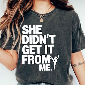 She Didn&#39;t Get It From Me Shirt, Funny Dance Mom Tee, Dance Lovers Shirt, Funny Dance Quote Tee Dance Gift Dance Mom Gift Dance Lovers Shirt