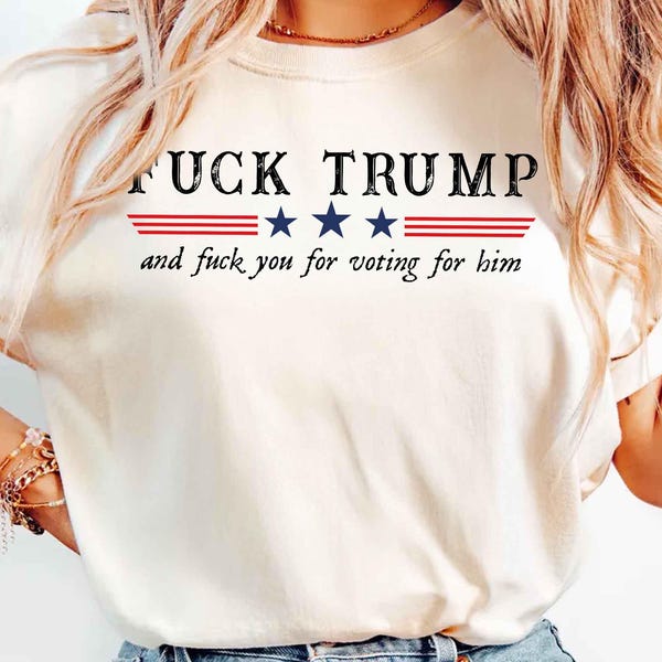 Comfort Colors® F*ck Trump Shirt, Funny Anti Trump Shirt, F*ck Trump and F*ck You For Voting For Him Tee, Anti Republican Shirts, FDT Shirt