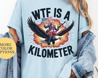 WTF Is A Kilometer T-shirt, Funny 4th Of July Shirt, Founding Father Sweatshirt, USA Meme Tee, Independence Day Gift, Patriotic Crewneck