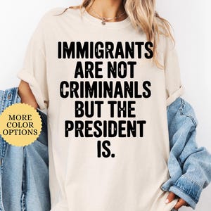 Immigrants Are Not Criminals But The President Is-Anti Trump Shirt,Feminist Shirt,Democrat Gift,Sarcastic Tee,Pro Immigration Shirt,Activist