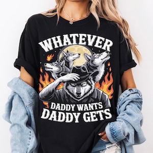What Ever Daddy Wants Daddy Gets, werewolf memes, funny cringe shirt, funny meme shirt, meme shirt, offensive meme shirt, Gen Z Shirt