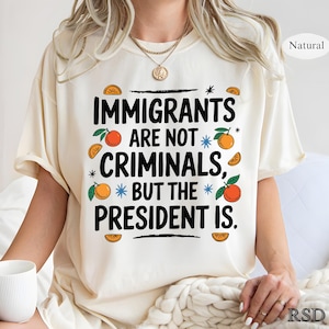Immigrants Are Not Criminals The President Is Shirt, Anti Trump Shirt, Quotes Sarcastic Tee Gift, Political Shirt, Anti Racism Shirt