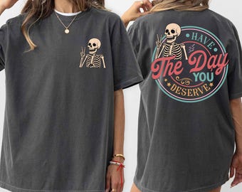 Comfort Colors® Have The Day You Deserve T-Shirt, Sarcastic Shirts, Kindness Gift for Womens Mens, Inspirational Motivational Skeleton Shirt