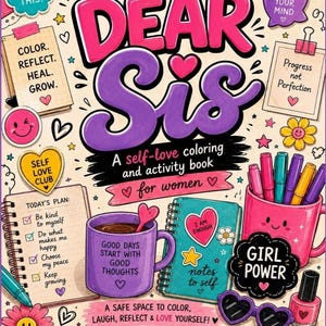 May include: A coloring and activity book titled Dear Sis with a pink and purple cover featuring illustrations of a mug, notebooks, markers, and hearts. Text includes You Got This, Progress not Perfection, Self Love Club, and Girl Power.