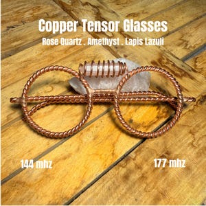 May include: Copper Tensor Glasses with a rose quartz crystal wrapped in a copper coil at the bridge. The frame is made of twisted copper wire. Text on the image reads: Copper Tensor Glasses, Rose Quartz, Amethyst, Lapis Lazuli, 144 mhz, 177 mhz.