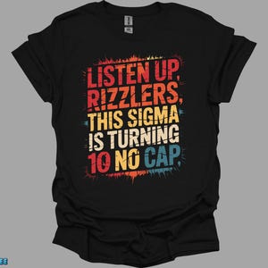 May include: Black t-shirt with a colorful graphic design. The text reads "LISTEN UP, RIZZLERS, THIS SIGMA IS TURNING 10 NO CAP," in a retro style. The design uses red, orange, yellow, and blue colors.