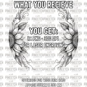 May include: Black and white digital design for laser engraving, featuring a sunflower design with text that reads "WHAT YOU RECIEVE, YOU GET: 1X PNG - 300 DPI FOR LASER ENGRAVING". Optimized for wide brim hats, approx 15.67 inches x 14.48 inches.