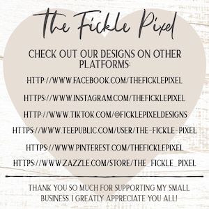 May include: A graphic featuring the text "The Fickle Pixel" in a handwritten font. It provides links to various social media platforms, including Facebook, Instagram, TikTok, TeePublic, Pinterest, and Zazzle. The graphic also includes a thank you message.