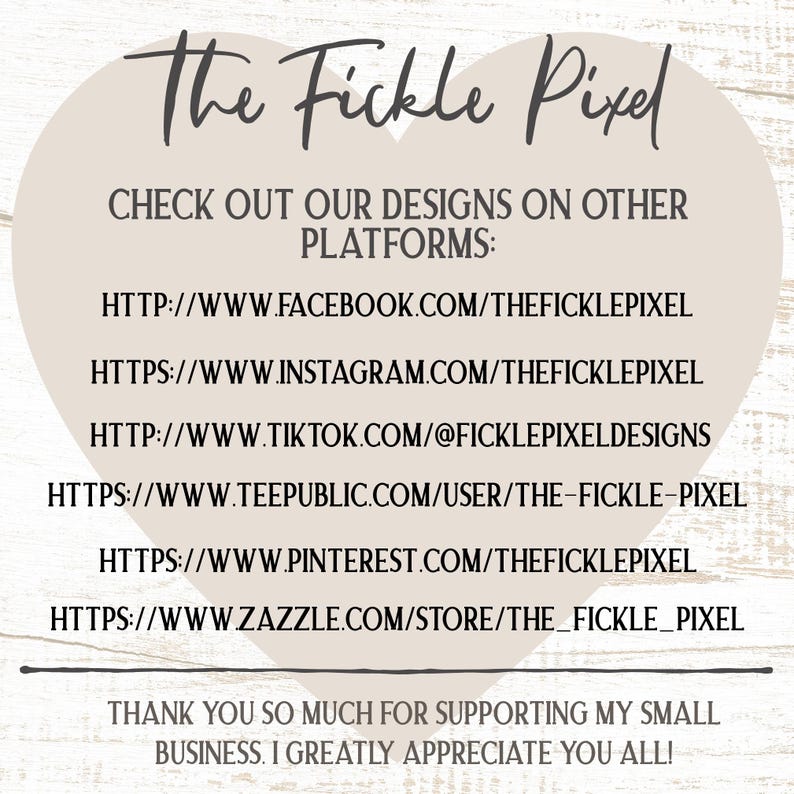 May include: A graphic featuring the text "The Fickle Pixel" in a handwritten font. It provides links to various social media platforms, including Facebook, Instagram, TikTok, TeePublic, Pinterest, and Zazzle. The graphic also includes a thank you message.