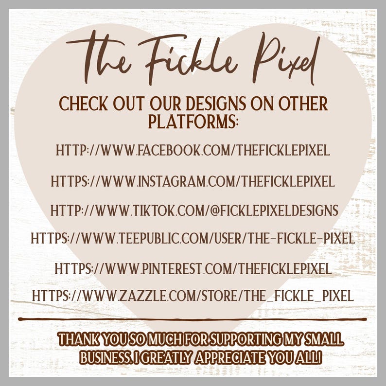 Op de afbeelding: Een beige afbeelding met de tekst "The Fickle Pixel" en een lijst met links naar sociale media, waaronder Facebook, Instagram, TikTok, TeePublic, Pinterest en Zazzle. De tekst "THANK YOU SO MUCH FOR SUPPORTING MY SMALL BUSINESS. I GREATLY APPRECIATE YOU ALL!" is ook opgenomen.