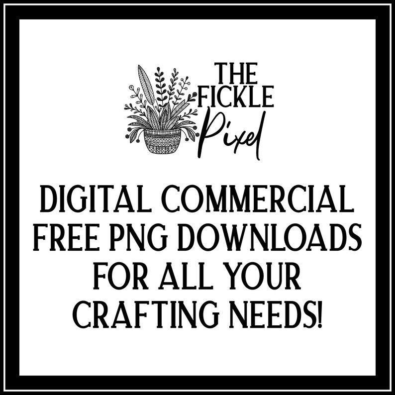 May include: Black and white illustration of a potted plant with the text "The Fickle Pixel" and the text "Digital Commercial Free PNG Downloads For All Your Crafting Needs!"