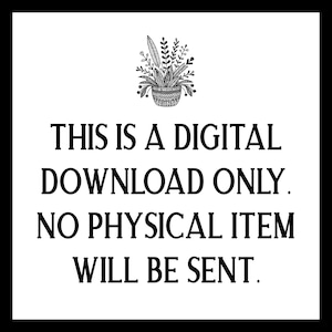May include: A black and white image with text that reads: "THIS IS A DIGITAL DOWNLOAD ONLY. NO PHYSICAL ITEM WILL BE SENT." A small illustration of a potted plant is at the top.
