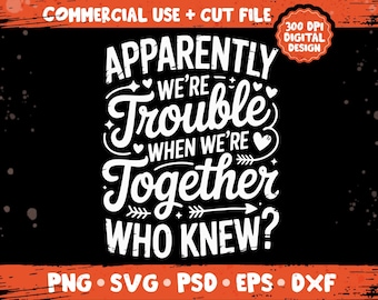 May include: Black graphic design with white text that reads "Apparently We're Trouble When We're Together Who Knew?" The design includes hearts and arrows. The words "Commercial Use + Cut File" and "300 DPI Digital Design" are also present.