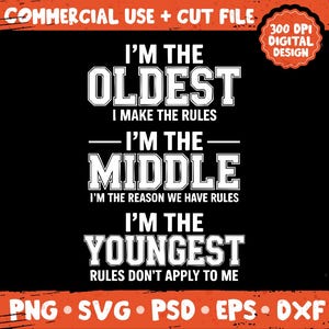 May include: Black graphic design with white text that reads "I'm the Oldest, I make the rules. I'm the Middle, I'm the reason we have rules. I'm the Youngest, rules don't apply to me." Includes "Commercial Use + Cut File" and "300 DPI Digital Design."