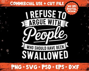 I Refuse to Argue with People Who Should Have Been Swallowed png svg, Funny sarcastic adult humor quote, witty savage sayings bundle png