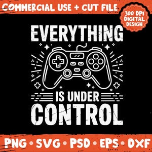 May include: Black graphic design with white text and a controller illustration. The text reads "EVERYTHING IS UNDER CONTROL". Includes "COMMERCIAL USE + CUT FILE" and "300 DPI DIGITAL DESIGN". File types: PNG, SVG, PSD, EPS, DXF.
