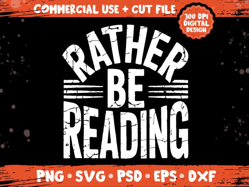 May include: Black graphic design with the text "RATHER BE READING" in a distressed white font. The design includes the words "COMMERCIAL USE + CUT FILE" and "300 DPI DIGITAL DESIGN". The bottom of the design includes the file types: PNG, SVG, PSD, EPS, and DXF.