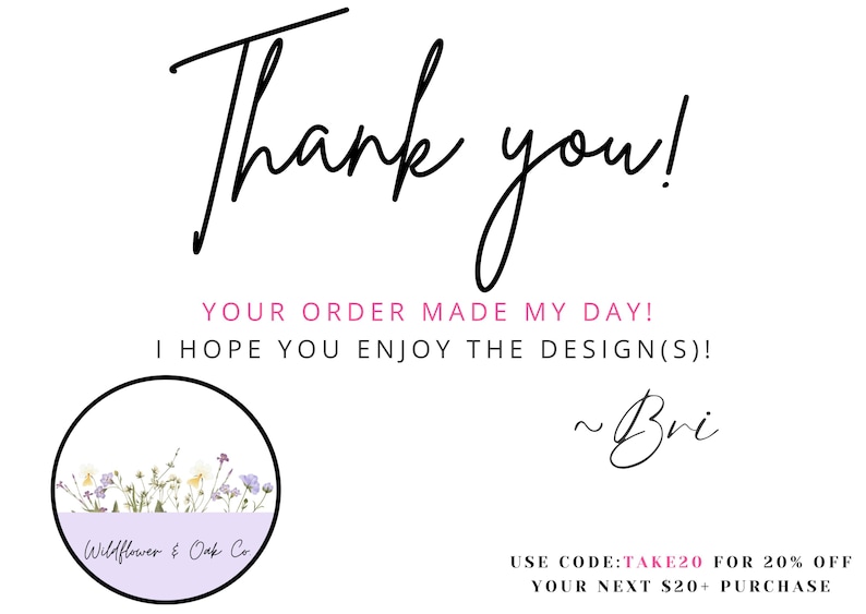 Może przedstawiać: Biała karta z napisem "Thank you!" czarnym skryptem. Poniżej napis "YOUR ORDER MADE MY DAY! I HOPE YOU ENJOY THE DESIGN(S)!" Okrągłe logo przedstawia polne kwiaty. Podpisano "~Bri".