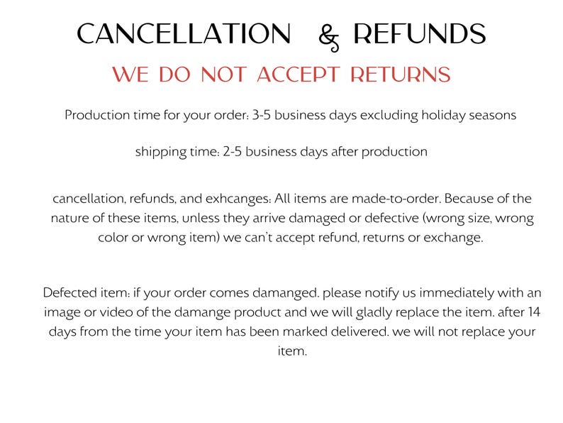 May include: A white background with black text that reads "CANCELLATION & REFUNDS" and "WE DO NOT ACCEPT RETURNS." Additional text details production and shipping times, and the policy on damaged or defective items.