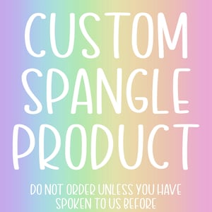 May include: A rainbow gradient background with white text that reads "CUSTOM SPANGLE PRODUCT" and "DO NOT ORDER UNLESS YOU HAVE SPOKEN TO US BEFORE".