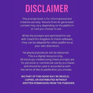May include: A purple background with white text outlining the terms of use for a digital prompt book. The text reads "DISCLAIMER" in large pink letters at the top of the page. The text states that the book is for informational and creative use only. The text also states that no part of the book may be resold, copied, or distributed without written permission from the publisher.