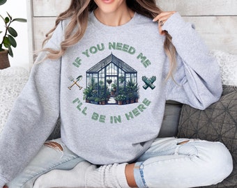 If you need me Greenhouse Sweatshirt, Unisex Crew neck Long Sleeve, Gardening theme shirt, gift for plant lovers, casual weekend wear humor