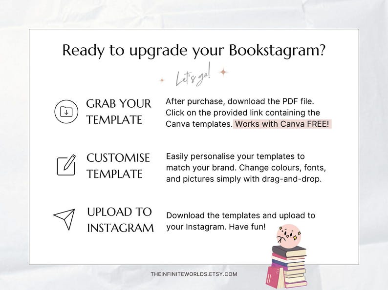 May include: White graphic with text: "Ready to upgrade your Bookstagram?" and "Let's go!" with instructions to grab, customize, and upload templates to Instagram. Includes a stack of books with a cute character.
