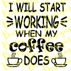 May include: A white background with the text "I WILL START WORKING WHEN MY COFFEE DOES" in black. The word "coffee" is large and stylized. Two coffee cups are at the bottom.