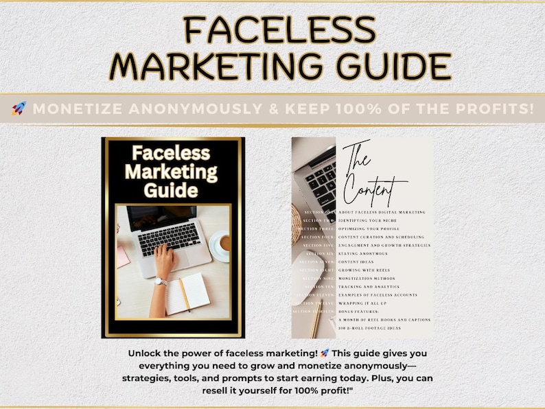 May include: A digital marketing guide titled "Faceless Marketing Guide" with a laptop and a cup of coffee on a white surface. The guide promises to help you monetize anonymously and keep 100% of the profits. The guide also includes a section titled "The Content" with tips on how to create engaging content.