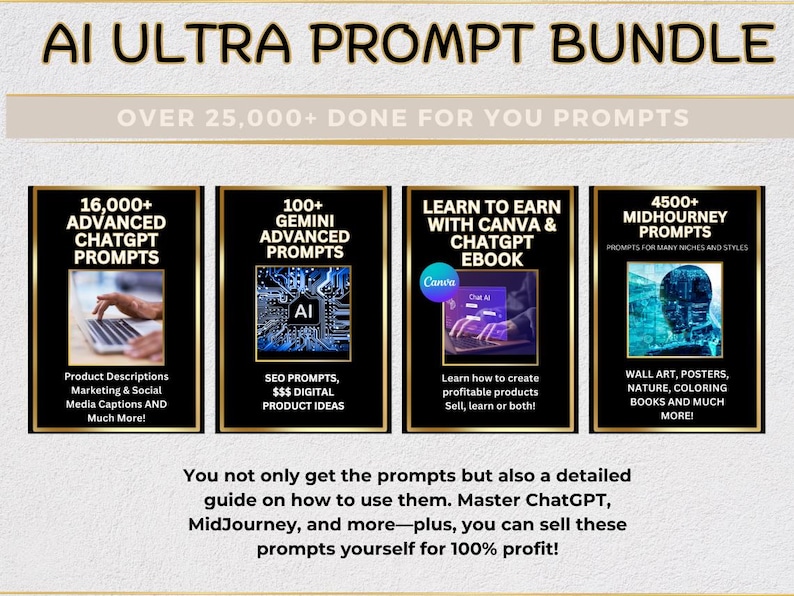 May include: A digital product bundle featuring over 25,000 AI prompts for ChatGPT, Gemini, Midjourney, and Canva. The bundle includes prompts for product descriptions, marketing, social media captions, SEO, digital product ideas, and wall art.