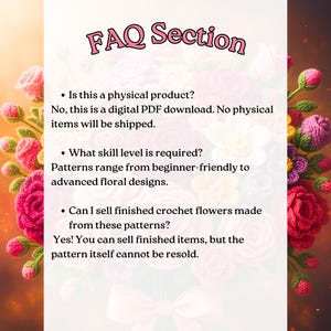 May include: The image features a FAQ section with text on a floral background. The text answers questions about the product being a digital PDF download, skill levels, and selling finished crochet flowers. The background is a colorful arrangement of crochet flowers.