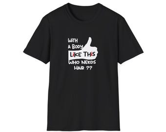 Shirt For Bald Men. Funny Sarcastic Saying With a Body Like This Who Needs Hair.  Unique Graphic Design for Husband, Dad, Grandpa Gift Idea.