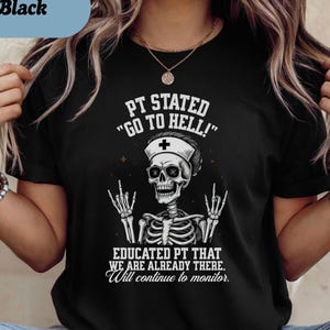 May include: Black t-shirt with a graphic of a skeleton in a nurse's cap, text reading "PT STATED 'GO TO HELL!'" and "EDUCATED PT THAT WE ARE ALREADY THERE. Will continue to monitor."