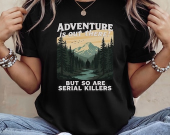 Adventure is Out There and So Are Serial Killers Shirt; Retro Outdoor T-shirt, Nature Shirt, Y2K Shirts, Sarcastic Shirt; unhinged t-shirt