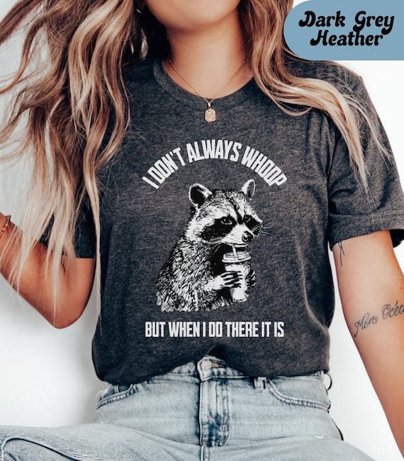 I Don't Always Whoop Funny Racoon Shirt; Sarcasm Shirt, Racoon Humor Shirt, Sarcastic Women's Tshirt, Funny Humor Shirt, Unhinged Meme Shirt