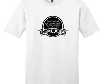 I Don't Think I Get Enough Credit For The Fact That I Do All Of This Unmedicated Unisex T-Shirt, Funny T-Shirt Quotes, Mom Gift, Dad Gift