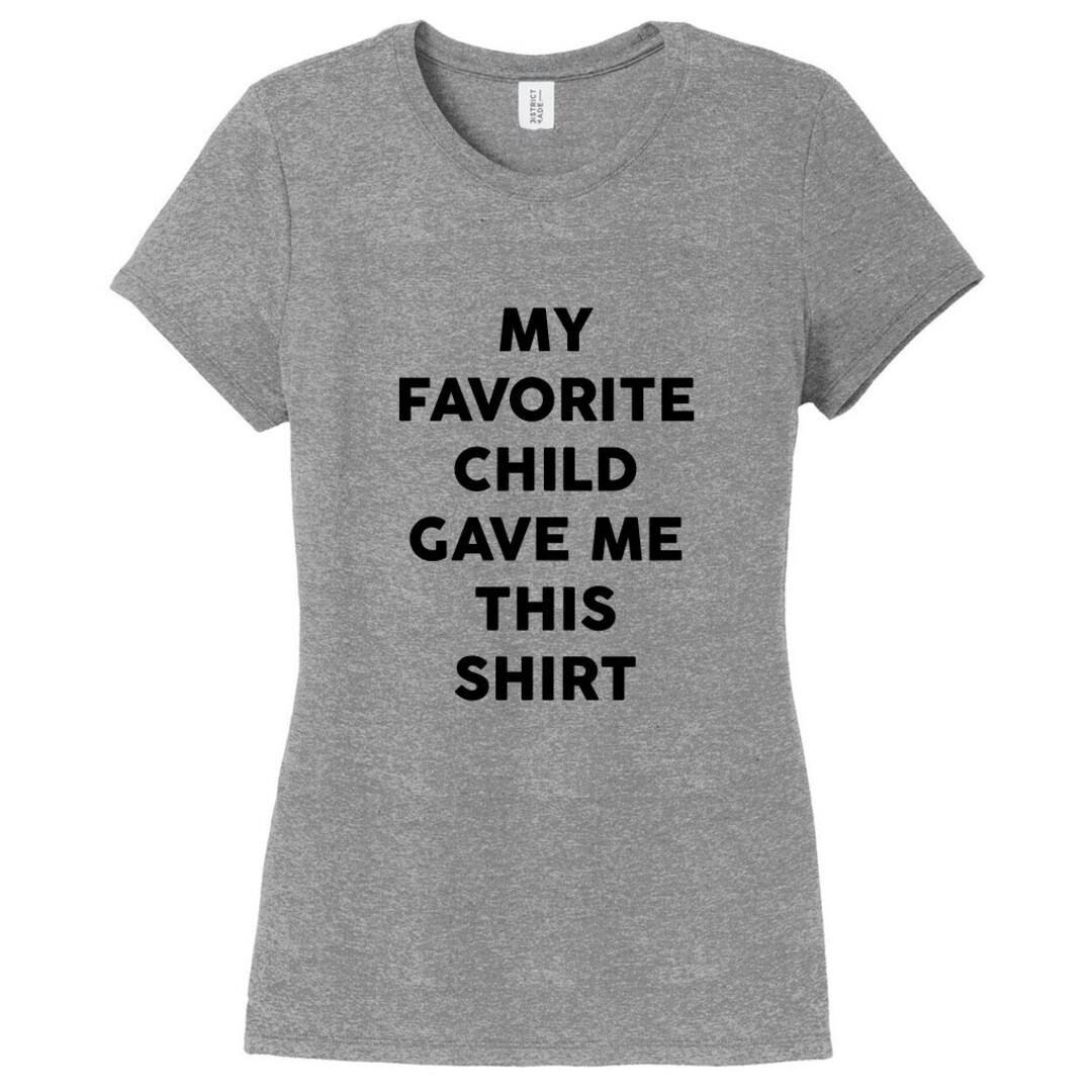 My Favorite Child Gave Me This Shirt Women's Fitted T-shirt, Funny Mom ...