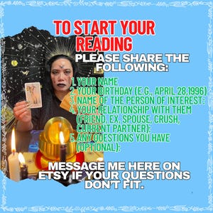 May include: A digital graphic with a light blue border featuring text that reads: TO START YOUR READING PLEASE SHARE THE FOLLOWING: 1. YOUR NAME 2. YOUR BIRTHDAY 3. NAME OF THE PERSON OF INTEREST 4. YOUR RELATIONSHIP WITH THEM 5. ANY QUESTIONS YOU HAVE.
