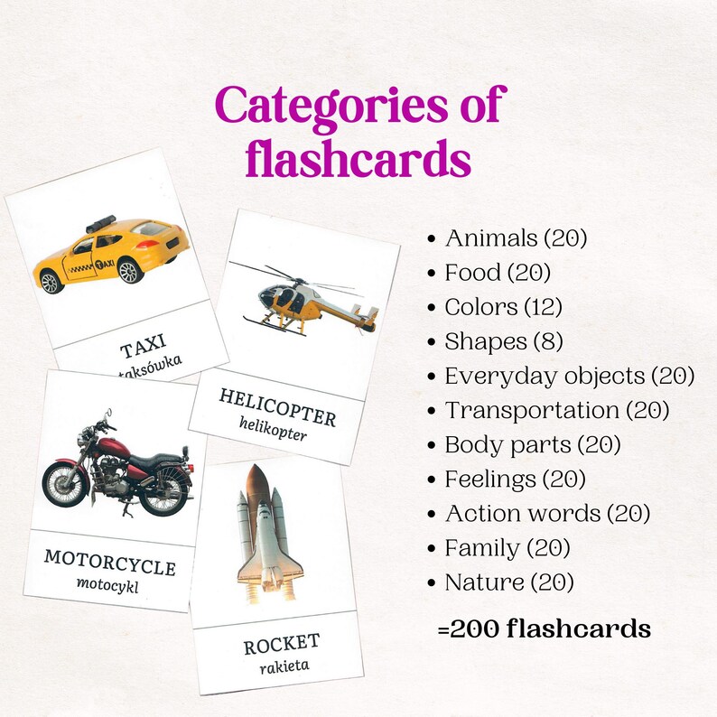 May include: Flashcards for learning with images of a taxi, motorcycle, helicopter, and rocket. The text on the cards is in Polish and English. The categories of flashcards include animals, food, colors, shapes, everyday objects, transportation, body parts, feelings, action words, family, and nature. There are 200 flashcards in total.