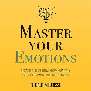 Puede incluir: Una portada de libro amarilla con un gráfico de bombilla negra con un cerebro y un corazón en su interior. El título es "Master Your Emotions" en texto negro. El subtítulo es "A Practical Guide to Overcome Negativity and Better Manage Your Feelings" en texto verde. El nombre del autor es "Thibaut Meurisse" en texto negro.