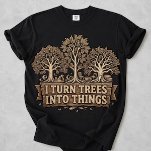 Könnte beinhalten: Ein schwarzes Kurzarm-T-Shirt mit einer Grafik aus drei Bäumen, in die Holzwerkzeuge und Möbel integriert sind. Unter den Bäumen befindet sich ein hölzernes Banner mit dem Text I TURN TREES INTO THINGS in fetter Schrift.