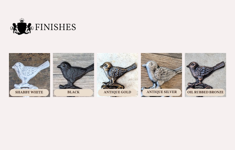 May include: Five cast iron bird hooks in different finishes: shabby white, black, antique gold, antique silver, and oil rubbed bronze.  The hooks are displayed on a wooden background.  Finishes text is above the hooks.